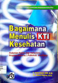 Bagaimana Menulis KTI Kesehatan : Pedoman Praktis bagi Mahasiswa Program Diploma 3 Politeknik Kesehatan