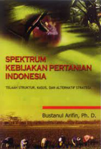 SPEKTRUM KEBIJAKAN PERTANIAN INDONESIA: TELAAH STRUKTUR, KASUS, DAN ALTERNATIF STRATEGI